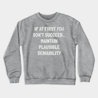 if at first you don’t succeed... maintain plausible deniability Crewneck Sweatshirt